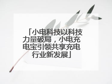 小电科技以科技力量破局，小电充电宝引领共享充电行业新发展