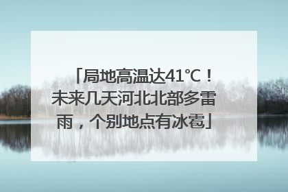 局地高温达41℃！未来几天河北北部多雷雨，个别地点有冰雹