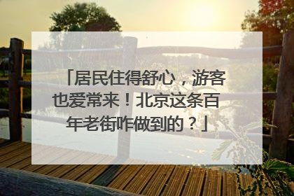 居民住得舒心，游客也爱常来！北京这条百年老街咋做到的？