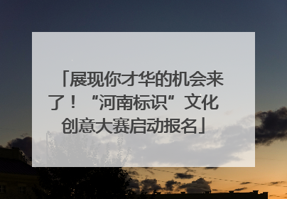 展现你才华的机会来了！“河南标识”文化创意大赛启动报名
