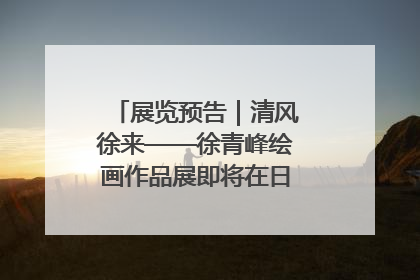 展览预告｜清风徐来——徐青峰绘画作品展即将在日照市美术馆开展