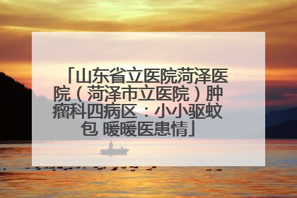山东省立医院菏泽医院（菏泽市立医院）肿瘤科四病区：小小驱蚊包 暖暖医患情