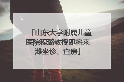 山东大学附属儿童医院程璐教授即将来潍坐诊、查房