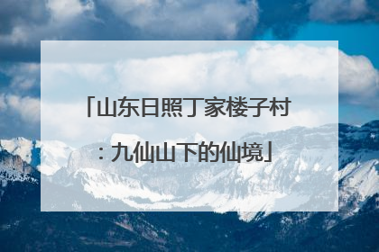 山东日照丁家楼子村：九仙山下的仙境
