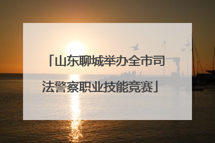 山东聊城举办全市司法警察职业技能竞赛