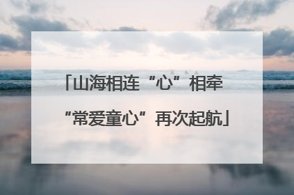 山海相连“心”相牵 “常爱童心”再次起航