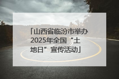山西省临汾市举办2025年全国“土地日”宣传活动