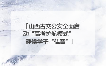 山西古交公安全面启动“高考护航模式” 静候学子“佳音”
