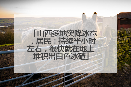 山西多地突降冰雹，居民：持续半小时左右，很快就在地上堆积出白色冰碴