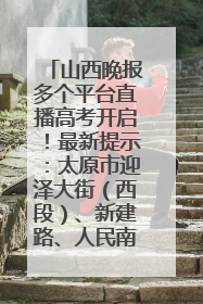 山西晚报多个平台直播高考开启！最新提示：太原市迎泽大街（西段）、新建路、人民南路高考期间增开路口