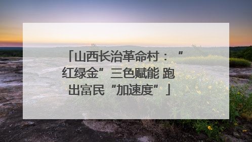 山西长治革命村：“红绿金”三色赋能 跑出富民“加速度”