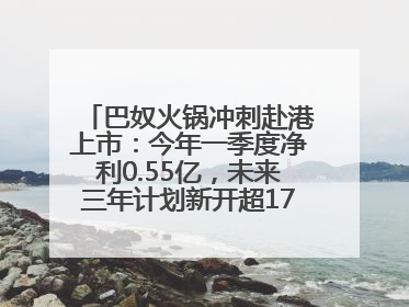 巴奴火锅冲刺赴港上市：今年一季度净利0.55亿，未来三年计划新开超170家门店