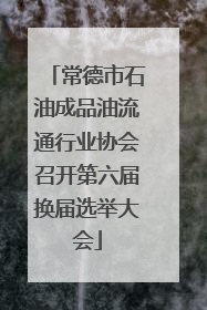 常德市石油成品油流通行业协会召开第六届换届选举大会
