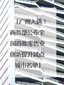 广州入选！商务部公布全国首批零售业创新提升试点城市名单