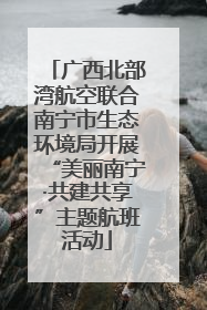 广西北部湾航空联合南宁市生态环境局开展“美丽南宁·共建共享”主题航班活动