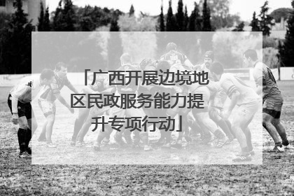 广西开展边境地区民政服务能力提升专项行动