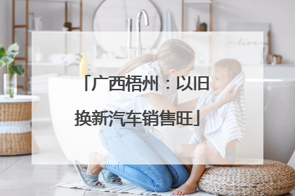 广西梧州：以旧换新汽车销售旺