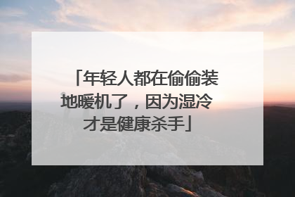 年轻人都在偷偷装地暖机了，因为湿冷才是健康杀手