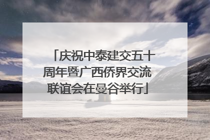 庆祝中泰建交五十周年暨广西侨界交流联谊会在曼谷举行