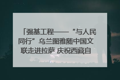 强基工程——“与人民同行”乌兰图雅随中国文联走进拉萨 庆祝西藏自治区成立60周年