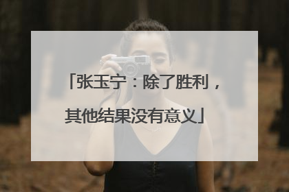 张玉宁：除了胜利，其他结果没有意义
