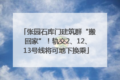 张园石库门建筑群“搬回家”！轨交2、12、13号线将可地下换乘