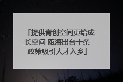 提供青创空间更给成长空间 瓯海出台十条政策吸引人才入乡