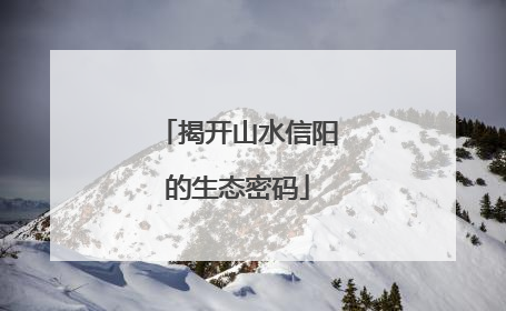 揭开山水信阳的生态密码