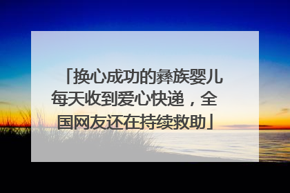 换心成功的彝族婴儿每天收到爱心快递，全国网友还在持续救助