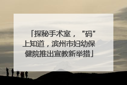 探秘手术室，“码”上知道，滨州市妇幼保健院推出宣教新举措