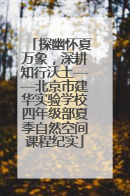 探幽怀夏万象，深耕知行沃土——北京市建华实验学校四年级部夏季自然空间课程纪实