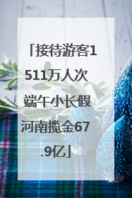 接待游客1511万人次 端午小长假河南揽金67.9亿