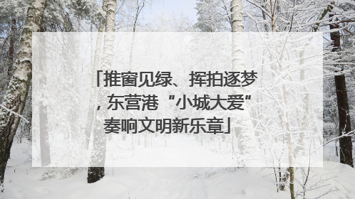 推窗见绿、挥拍逐梦，东营港“小城大爱”奏响文明新乐章