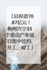 总投资70.87亿元！梅州兴宁33个重点产业项目集中签约、开工、竣工