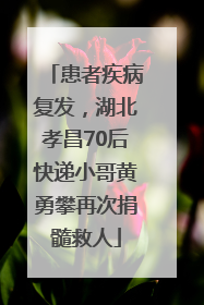 患者疾病复发，湖北孝昌70后快递小哥黄勇攀再次捐髓救人