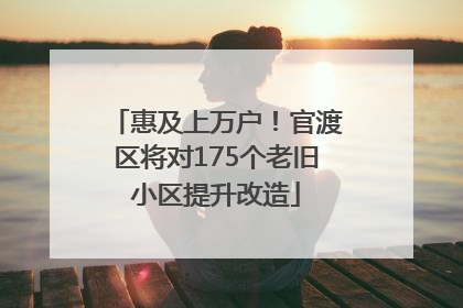 惠及上万户！官渡区将对175个老旧小区提升改造