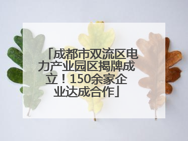 成都市双流区电力产业园区揭牌成立！150余家企业达成合作