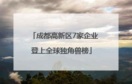 成都高新区7家企业登上全球独角兽榜