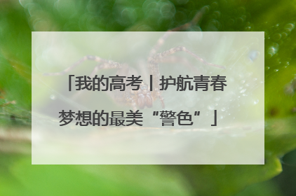 我的高考丨护航青春梦想的最美“警色”