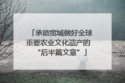 承德宽城做好全球重要农业文化遗产的“后半篇文章”