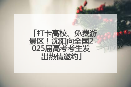 打卡高校、免费游景区！沈阳向全国2025届高考考生发出热情邀约