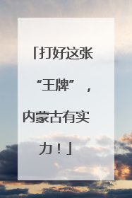 打好这张“王牌”，内蒙古有实力！