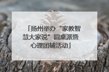 扬州举办“家教智慧大家说”圆桌派暨心理团辅活动