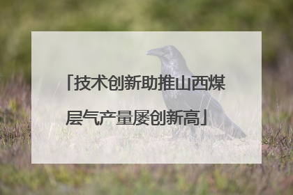 技术创新助推山西煤层气产量屡创新高
