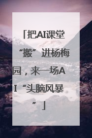 把AI课堂“搬”进杨梅园，来一场AI“头脑风暴”
