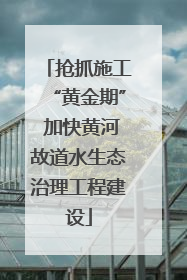 抢抓施工“黄金期” 加快黄河故道水生态治理工程建设
