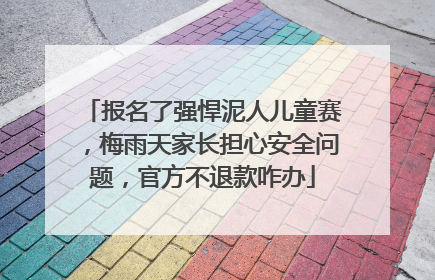 报名了强悍泥人儿童赛，梅雨天家长担心安全问题，官方不退款咋办