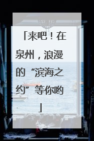 来吧！在泉州，浪漫的“滨海之约”等你哟