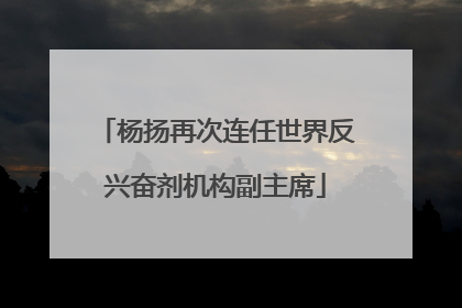 杨扬再次连任世界反兴奋剂机构副主席