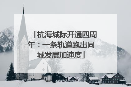 杭海城际开通四周年：一条轨道跑出同城发展加速度